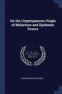 portada On the Cryptogamous Origin of Malarious and Epidemic Fevers (in English)