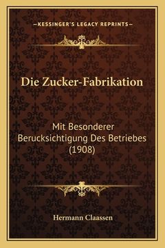 portada Die Zucker-Fabrikation: Mit Besonderer Berucksichtigung Des Betriebes (1908) (en Alemán)