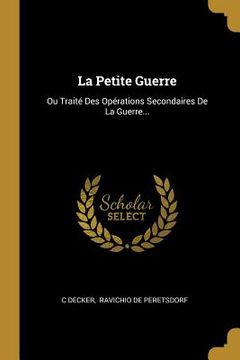 portada La Petite Guerre: Ou Traité Des Opérations Secondaires De La Guerre... (in French)