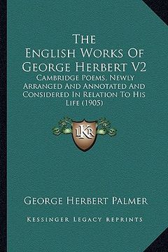 portada the english works of george herbert v2 the english works of george herbert v2: cambridge poems, newly arranged and annotated and consideredcambridge p (en Inglés)