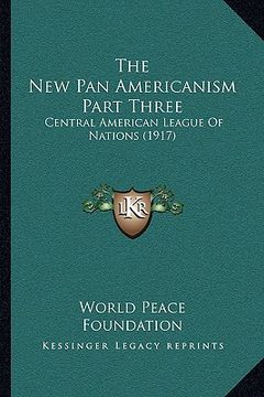 portada the new pan americanism part three: central american league of nations (1917) (en Inglés)