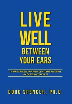 portada Live Well Between Your Ears: 110 ways to think like a psychologist, why it makes a difference, and the research to back it up. (in English)