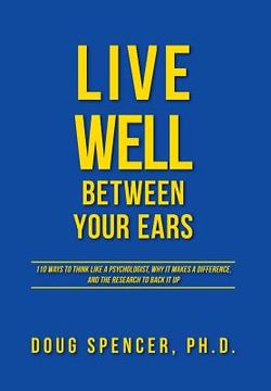 portada Live Well Between Your Ears: 110 ways to think like a psychologist, why it makes a difference, and the research to back it up. (en Inglés)