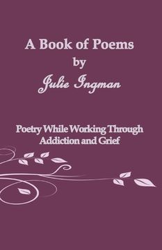 portada A Book of Poems by Julie Ingman: Poetry While Working Through Addiction and Grief (en Inglés)