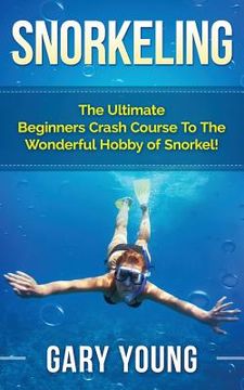 portada Snorkeling: The Ultimate Beginners Crash Course To The Wonderful Hobby of Snorkel! (en Inglés)