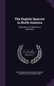 portada The English Sparrow in North America: Especially in its Relations to Agriculture (en Inglés)