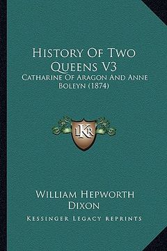 portada history of two queens v3: catharine of aragon and anne boleyn (1874) (en Inglés)