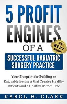 portada 5 Profit Engines of a Successful Bariatric Surgery Practice: Blueprint for Building an Enjoyable Business That Creates Healthy Patients and a Healthy (en Inglés)