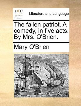 portada the fallen patriot. a comedy, in five acts. by mrs. o'brien. (en Inglés)