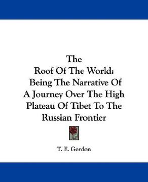 portada the roof of the world: being the narrative of a journey over the high plateau of tibet to the russian frontier (en Inglés)