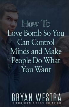portada How To Love Bomb So You Can Control Minds And Make People Do What You Want (en Inglés)