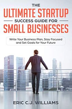 portada The Ultimate Startup Success Guide for Small Businesses: Write Your Business Plan, Stay Focused and set Goals for Your Future (in English)