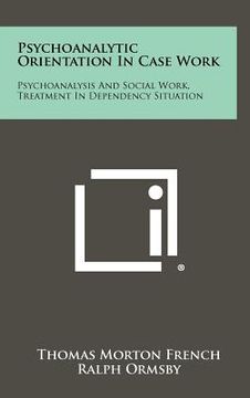 portada psychoanalytic orientation in case work: psychoanalysis and social work, treatment in dependency situation (en Inglés)
