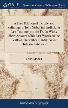 portada A True Relation of the Life and Sufferings of John Nisbet in Hardhill, his Last Testimony to the Truth; With a Short Account of his Last Words on the