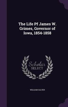 portada The Life Pf James W. Grimes, Governor of Iowa, 1854-1858 (en Inglés)