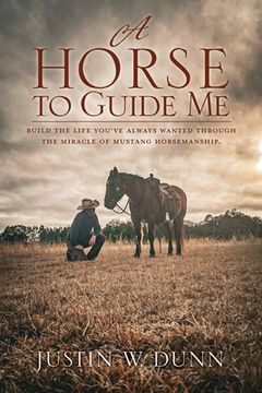 portada A Horse to Guide Me: Build the life you've always wanted through the miracle of mustang horsemanship.