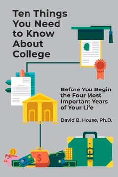 portada Ten Things You Need to Know about College: Before You Begin the Four Most Important Years of Your Life (en Inglés)