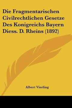 portada Die Fragmentarischen Civilrechtlichen Gesetze Des Konigreichs Bayern Diess. D. Rheins (1892) (in German)