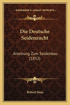portada Die Deutsche Seidenzucht: Anleitung Zum Seidenbau (1852) (en Alemán)