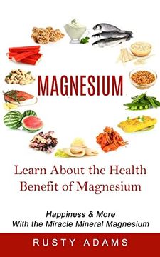 portada Magnesium: Learn About the Health Benefit of Magnesium (Happiness & More With the Miracle Mineral Magnesium) (en Inglés)