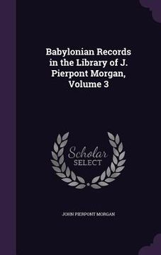 portada Babylonian Records in the Library of J. Pierpont Morgan, Volume 3 (en Inglés)