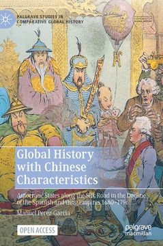 portada Global History With Chinese Characteristics: Autocratic States Along the Silk Road in the Decline of the Spanish and Qing Empires 1680-1796 (Palgrave Studies in Comparative Global History) [Hardcover ] (en Inglés)