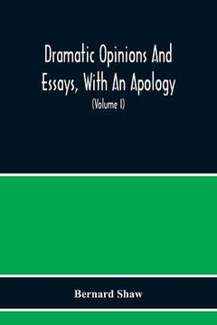 portada Dramatic Opinions And Essays, With An Apology; Containing As Well A Word On The Dramatic Opinions And Essays Of Bernard Shaw (Volume I) (en Inglés)