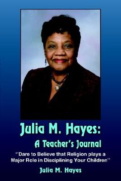 portada julia m. hayes: a teacher's journal: "dare to believe that religion plays a major role in disciplining your children" (en Inglés)