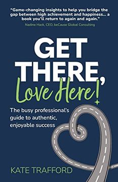 portada Get There, Love Here! The Busy Professional's Guide to Authentic, Enjoyable Success (en Inglés)
