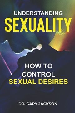 portada Understanding Sexuality: How to Control Sexual Desires.