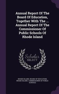 portada Annual Report Of The Board Of Education, Together With The ... Annual Report Of The Commissioner Of Public Schools Of Rhode Island (en Inglés)