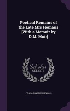 portada Poetical Remains of the Late Mrs Hemans [With a Memoir by D.M. Moir] (en Inglés)