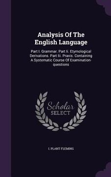 portada Analysis Of The English Language: Part I. Grammar. Part Ii. Etymological Derivations. Part Iii. Praxis. Containing A Systematic Course Of Examination- (en Inglés)