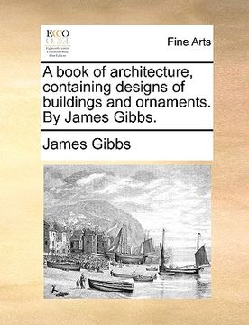 portada a book of architecture, containing designs of buildings and ornaments. by james gibbs. (en Inglés)