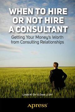 portada when to hire--or not hire--a consultant: getting your money's worth from consulting relationships (in English)