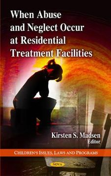 when abuse and neglect occur at residential treatment facilities