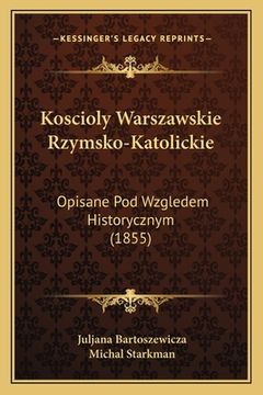 portada Koscioly Warszawskie Rzymsko-Katolickie: Opisane Pod Wzgledem Historycznym (1855) (en Polaco)