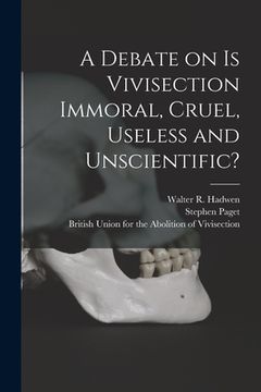 portada A Debate on Is Vivisection Immoral, Cruel, Useless and Unscientific? (en Inglés)