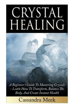 portada Crystal Healing: A Beginner's Guide To Mastering Crystals: Learn How To Transform, Balance The Body, And Create Instant Health (Crystal Healing, ... Medicine, Crystals, Reiki, Kundalini)