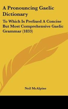 portada a pronouncing gaelic dictionary: to which is prefixed a concise but most comprehensive gaelic grammar (1833) (in English)