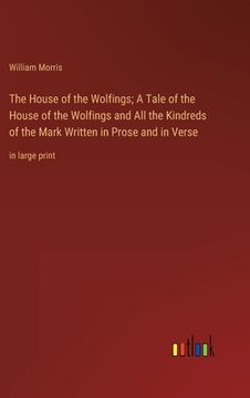 portada The House of the Wolfings; A Tale of the House of the Wolfings and All the Kindreds of the Mark Written in Prose and in Verse: in large print (en Inglés)