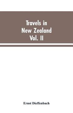 portada Travels in New Zealand: With Contributions to the Geography, Geology, Botany, and Natural History of that Country, Volume II (en Inglés)