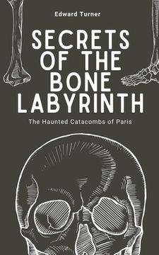 portada Secrets of the Bone Labyrinth: The Haunted Catacombs of Paris (in English)