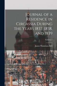 portada Journal of a Residence in Circassia During the Years 1837, 1838, and 1839; Volume 1 (en Inglés)