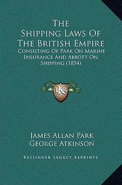 portada the shipping laws of the british empire: consisting of park on marine insurance and abbott on shipping (1854) (en Inglés)