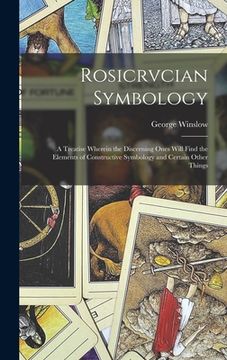 portada Rosicrvcian Symbology; a Treatise Wherein the Discerning Ones Will Find the Elements of Constructive Symbology and Certain Other Things