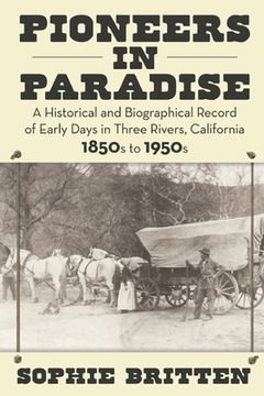 portada Pioneers in Paradise: A Historical and Biographical Record of Early Days in Three Rivers, California 1850s to 1950s (in English)