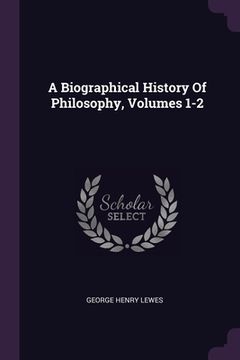 portada A Biographical History Of Philosophy, Volumes 1-2 (en Inglés)
