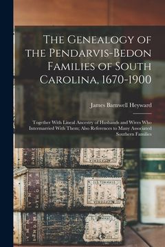 portada The Genealogy of the Pendarvis-Bedon Families of South Carolina, 1670-1900: Together With Lineal Ancestry of Husbands and Wives Who Intermarried With (en Inglés)