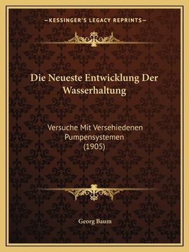 portada Die Neueste Entwicklung Der Wasserhaltung: Versuche Mit Versehiedenen Pumpensystemen (1905) (en Alemán)